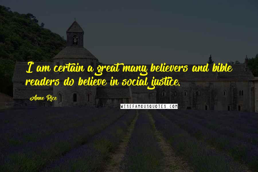 Anne Rice Quotes: I am certain a great many believers and bible readers do believe in social justice.