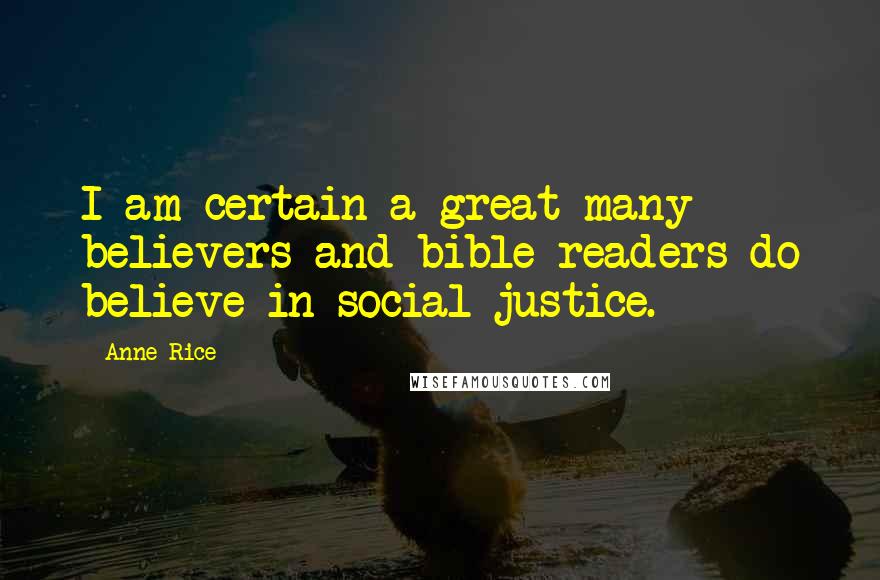 Anne Rice Quotes: I am certain a great many believers and bible readers do believe in social justice.