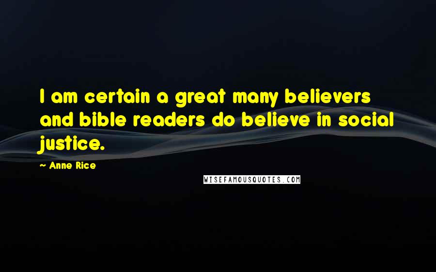 Anne Rice Quotes: I am certain a great many believers and bible readers do believe in social justice.