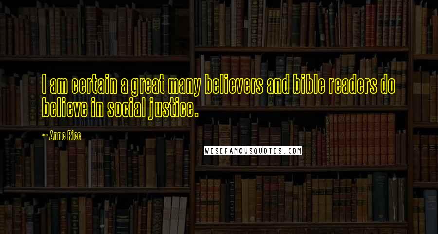 Anne Rice Quotes: I am certain a great many believers and bible readers do believe in social justice.