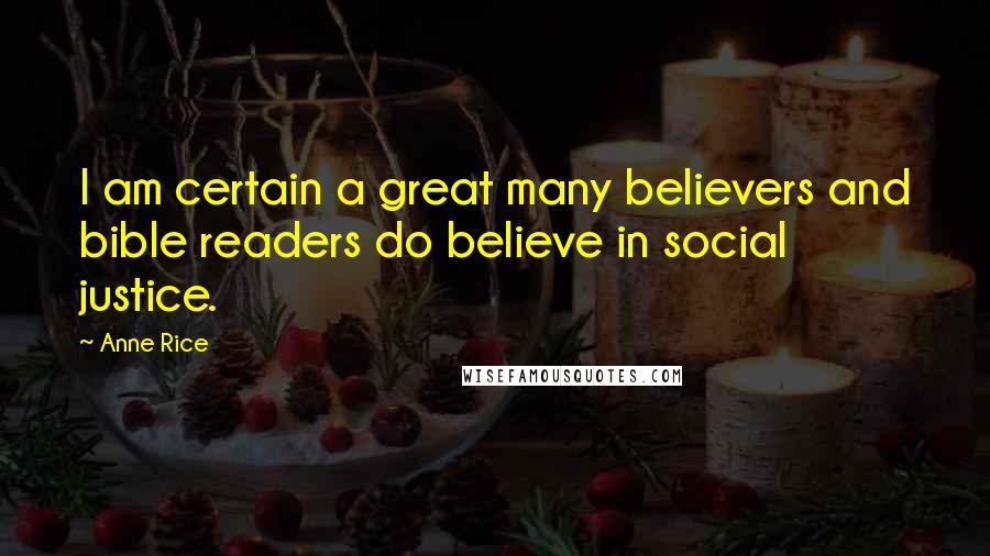Anne Rice Quotes: I am certain a great many believers and bible readers do believe in social justice.