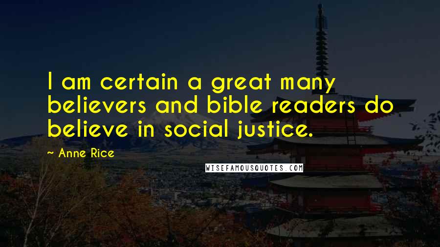 Anne Rice Quotes: I am certain a great many believers and bible readers do believe in social justice.