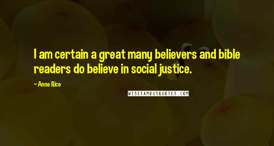 Anne Rice Quotes: I am certain a great many believers and bible readers do believe in social justice.