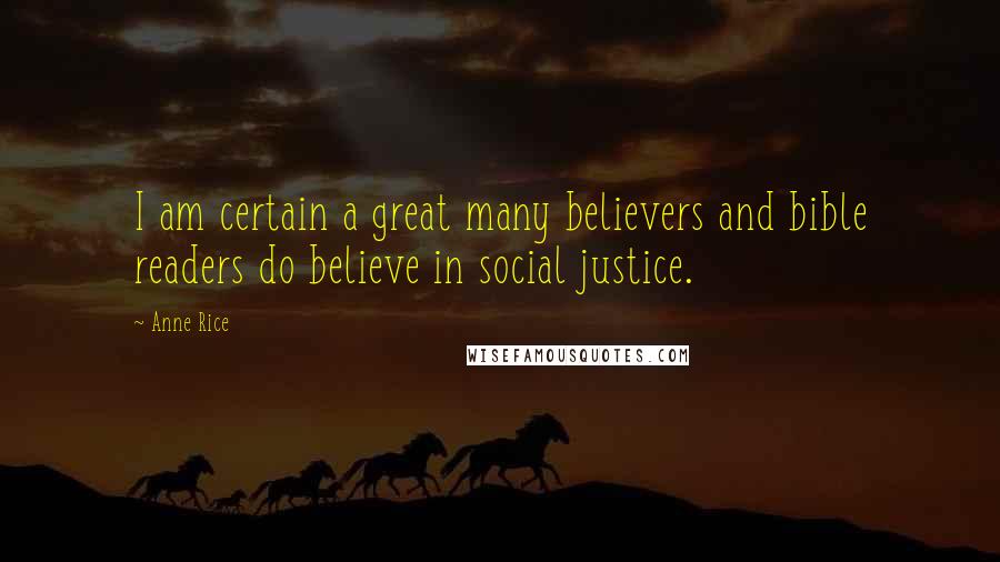 Anne Rice Quotes: I am certain a great many believers and bible readers do believe in social justice.