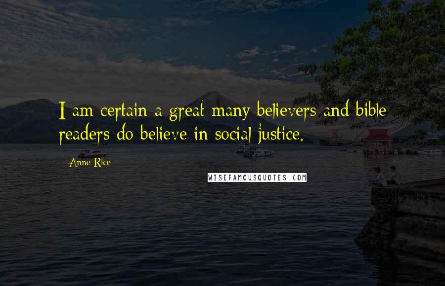 Anne Rice Quotes: I am certain a great many believers and bible readers do believe in social justice.
