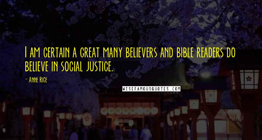 Anne Rice Quotes: I am certain a great many believers and bible readers do believe in social justice.