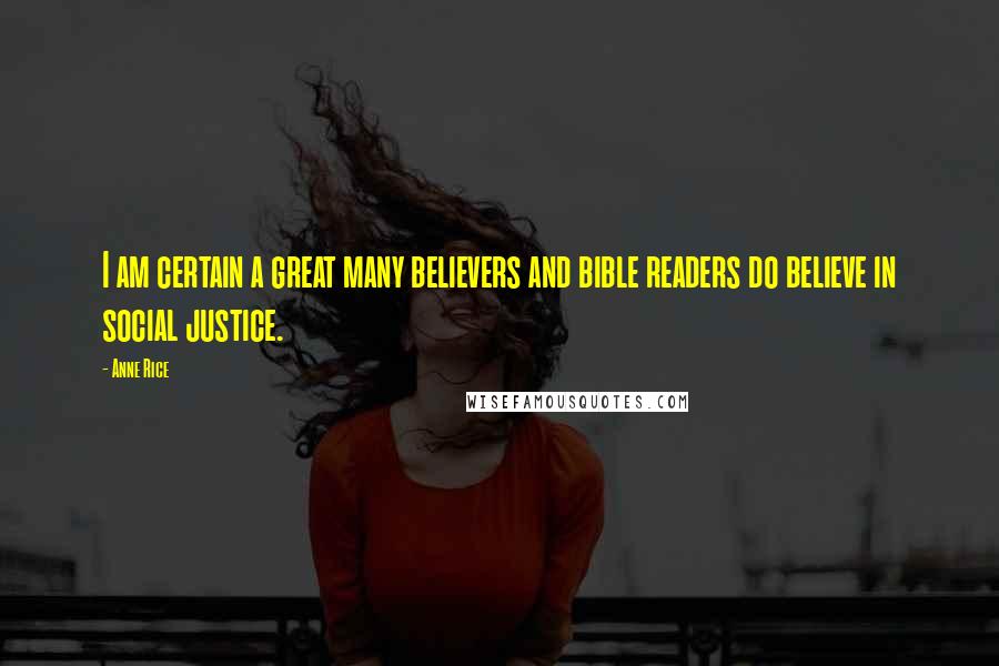 Anne Rice Quotes: I am certain a great many believers and bible readers do believe in social justice.