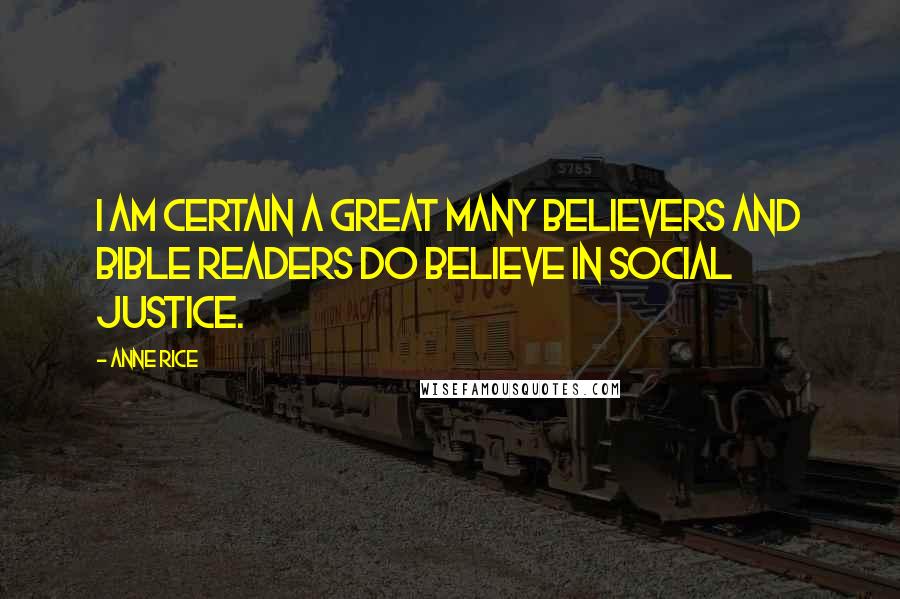 Anne Rice Quotes: I am certain a great many believers and bible readers do believe in social justice.