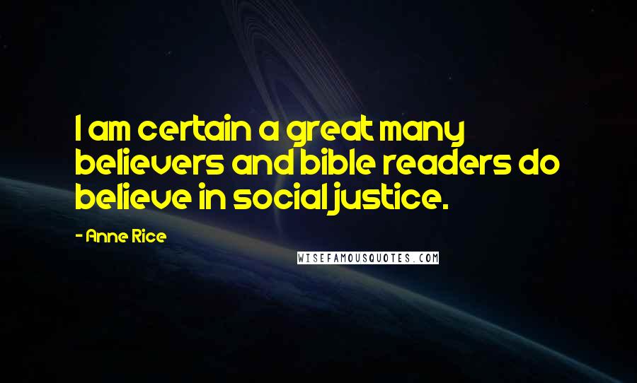 Anne Rice Quotes: I am certain a great many believers and bible readers do believe in social justice.