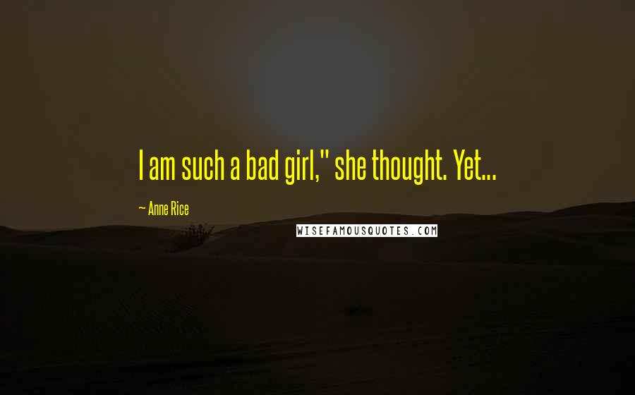 Anne Rice Quotes: I am such a bad girl," she thought. Yet...