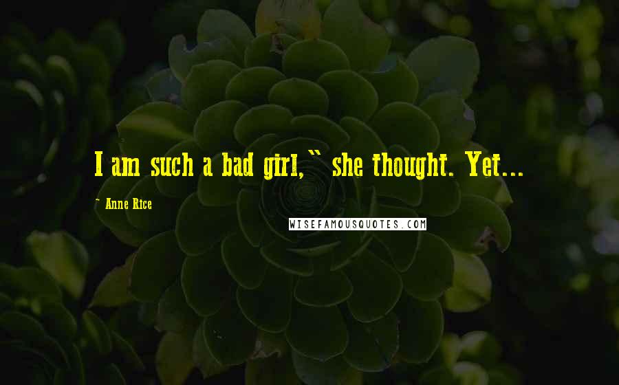 Anne Rice Quotes: I am such a bad girl," she thought. Yet...