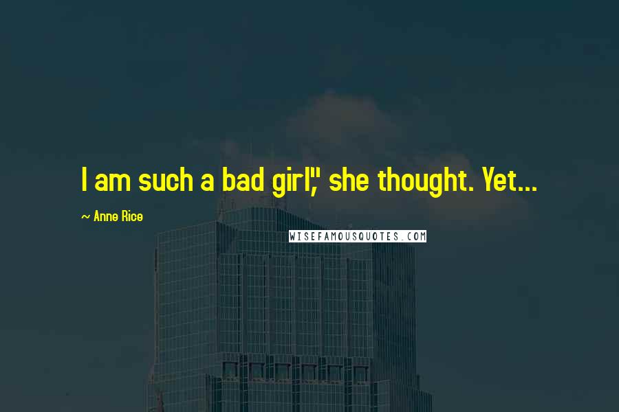 Anne Rice Quotes: I am such a bad girl," she thought. Yet...