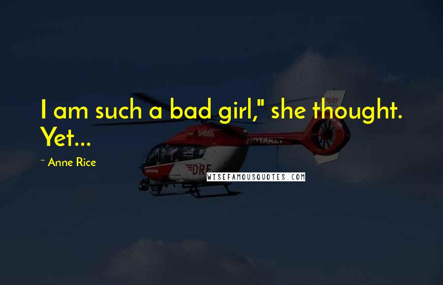 Anne Rice Quotes: I am such a bad girl," she thought. Yet...