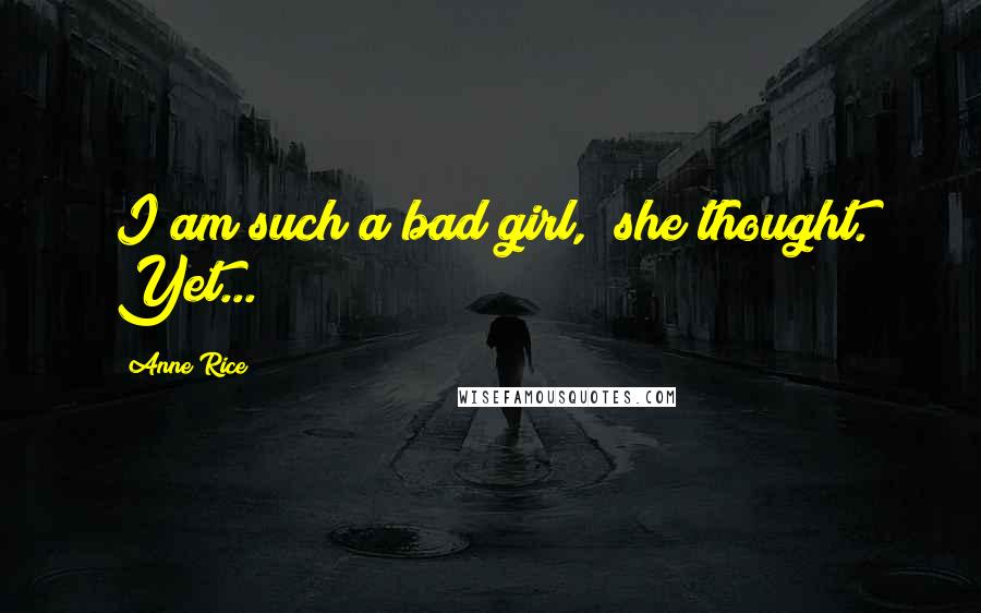Anne Rice Quotes: I am such a bad girl," she thought. Yet...