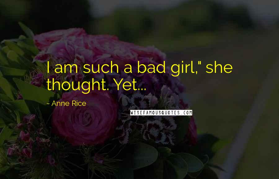 Anne Rice Quotes: I am such a bad girl," she thought. Yet...