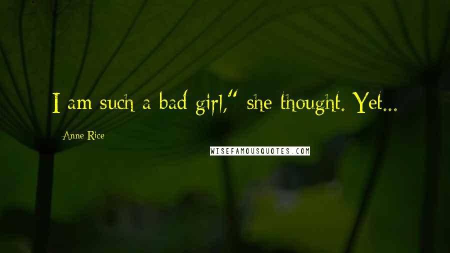 Anne Rice Quotes: I am such a bad girl," she thought. Yet...