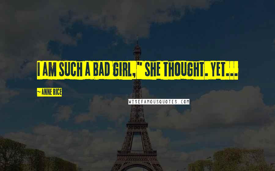 Anne Rice Quotes: I am such a bad girl," she thought. Yet...