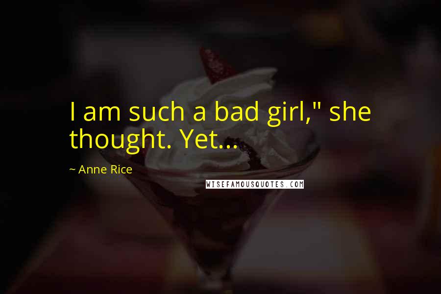 Anne Rice Quotes: I am such a bad girl," she thought. Yet...