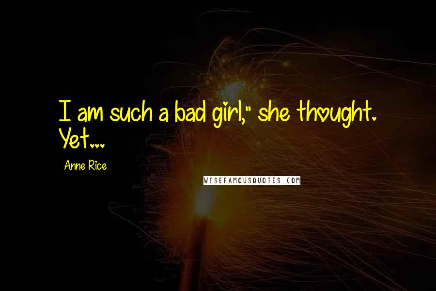 Anne Rice Quotes: I am such a bad girl," she thought. Yet...