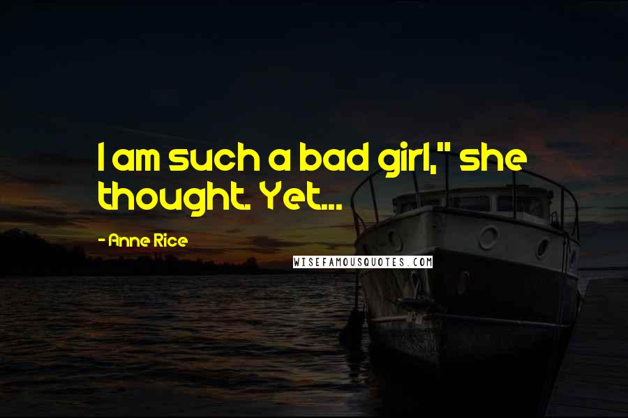 Anne Rice Quotes: I am such a bad girl," she thought. Yet...