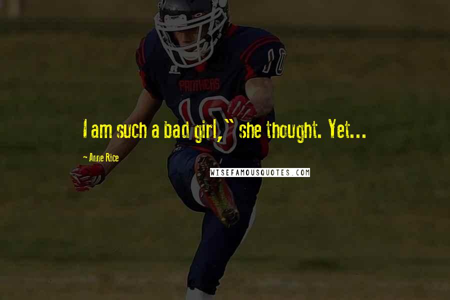 Anne Rice Quotes: I am such a bad girl," she thought. Yet...