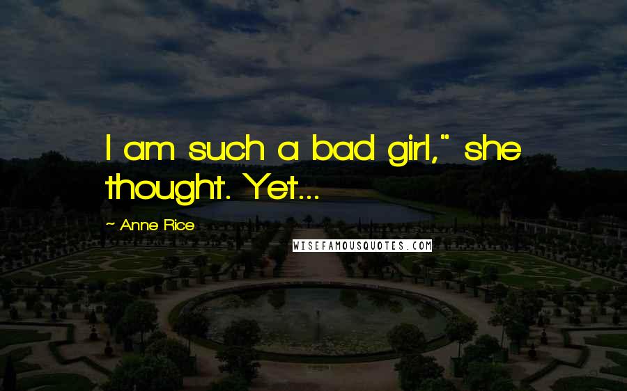 Anne Rice Quotes: I am such a bad girl," she thought. Yet...