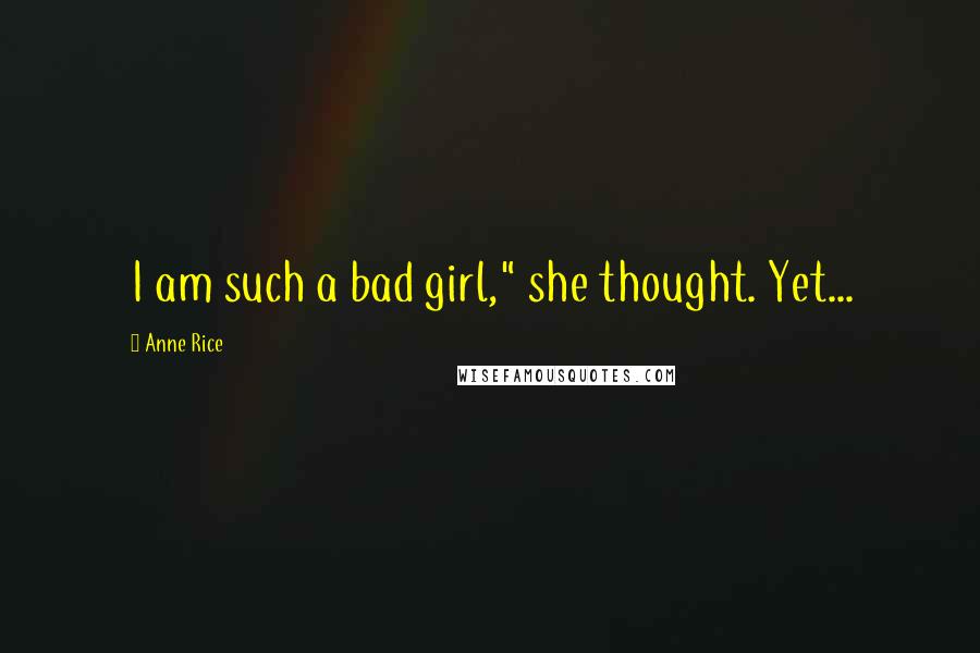 Anne Rice Quotes: I am such a bad girl," she thought. Yet...