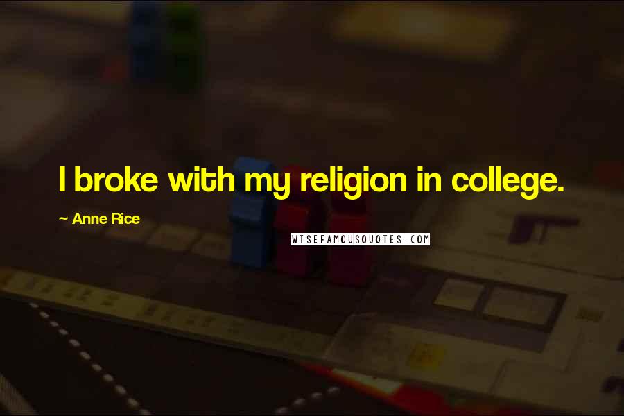 Anne Rice Quotes: I broke with my religion in college.