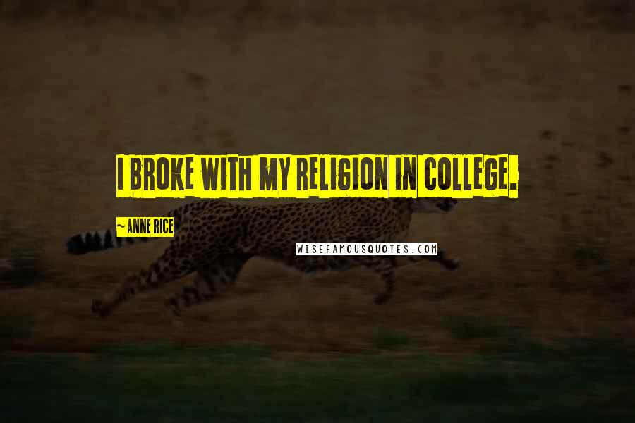 Anne Rice Quotes: I broke with my religion in college.