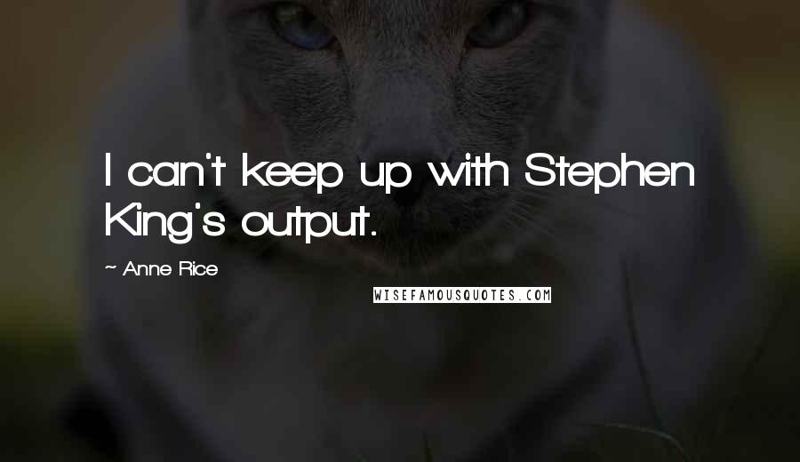 Anne Rice Quotes: I can't keep up with Stephen King's output.