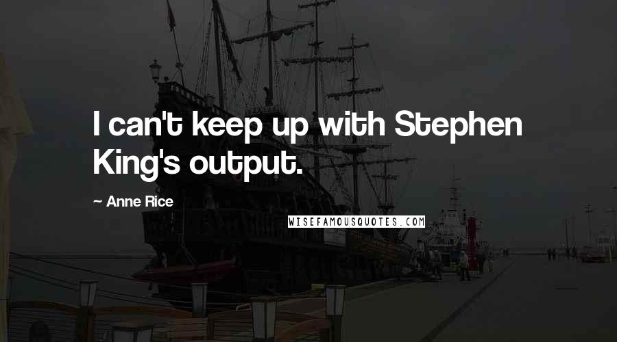 Anne Rice Quotes: I can't keep up with Stephen King's output.