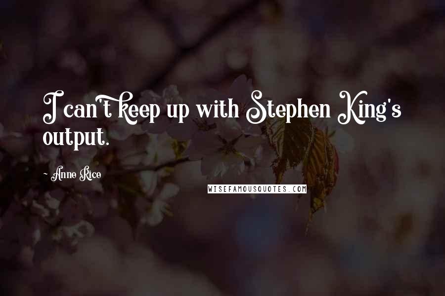 Anne Rice Quotes: I can't keep up with Stephen King's output.