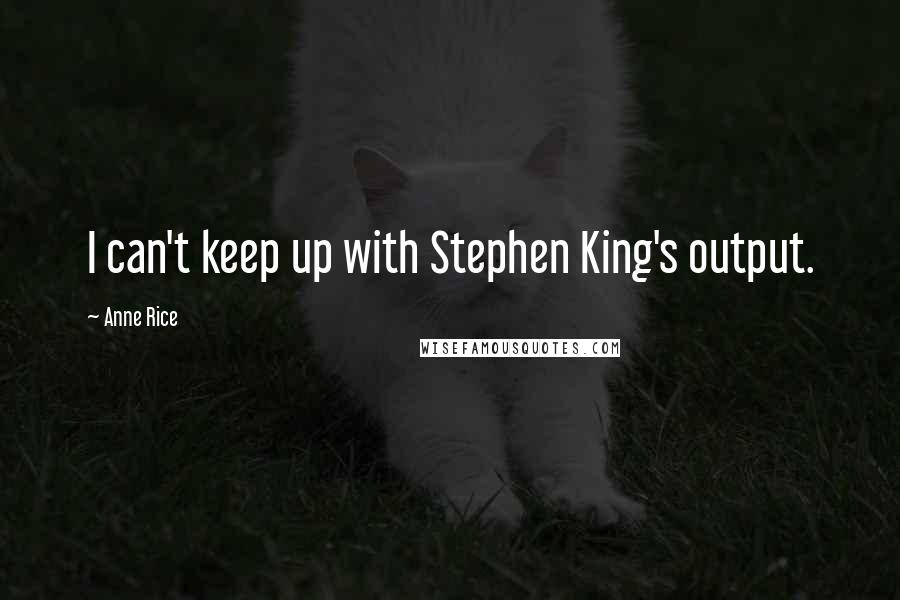 Anne Rice Quotes: I can't keep up with Stephen King's output.