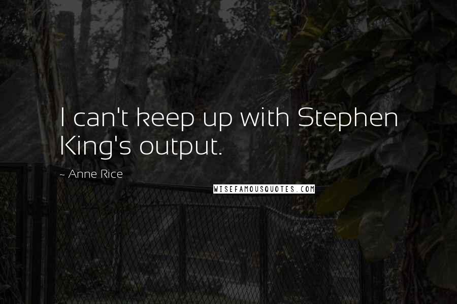 Anne Rice Quotes: I can't keep up with Stephen King's output.