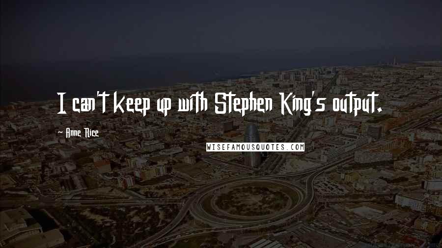 Anne Rice Quotes: I can't keep up with Stephen King's output.