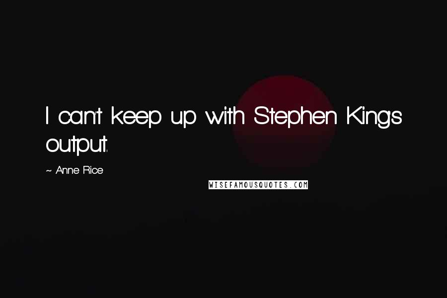 Anne Rice Quotes: I can't keep up with Stephen King's output.