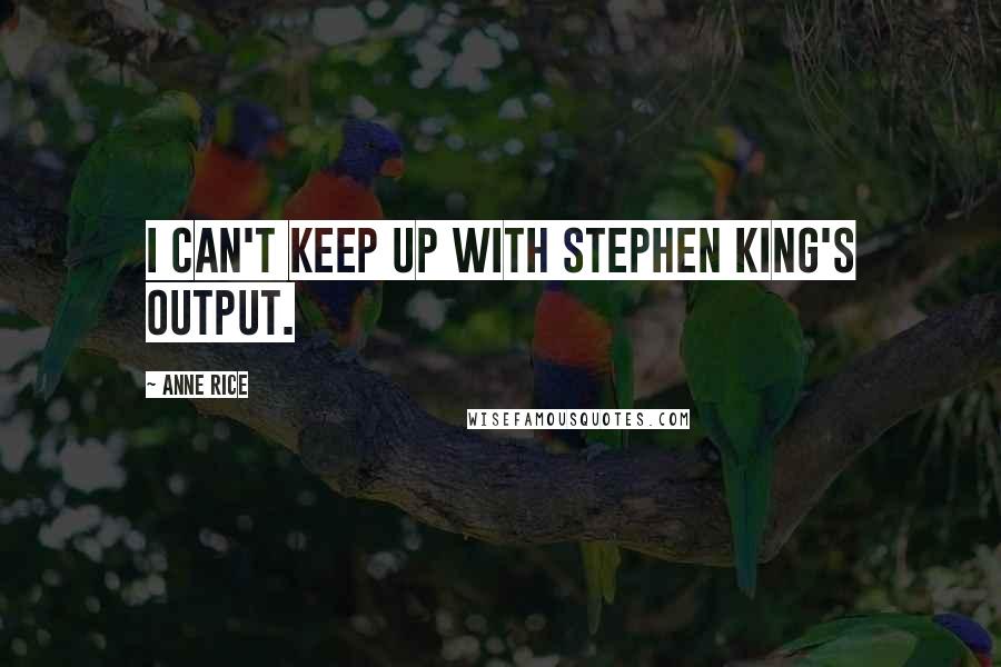 Anne Rice Quotes: I can't keep up with Stephen King's output.