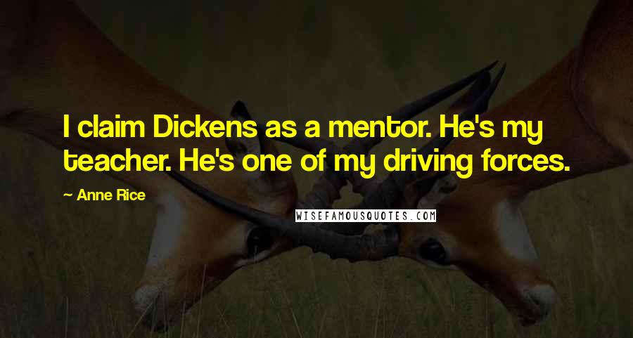 Anne Rice Quotes: I claim Dickens as a mentor. He's my teacher. He's one of my driving forces.