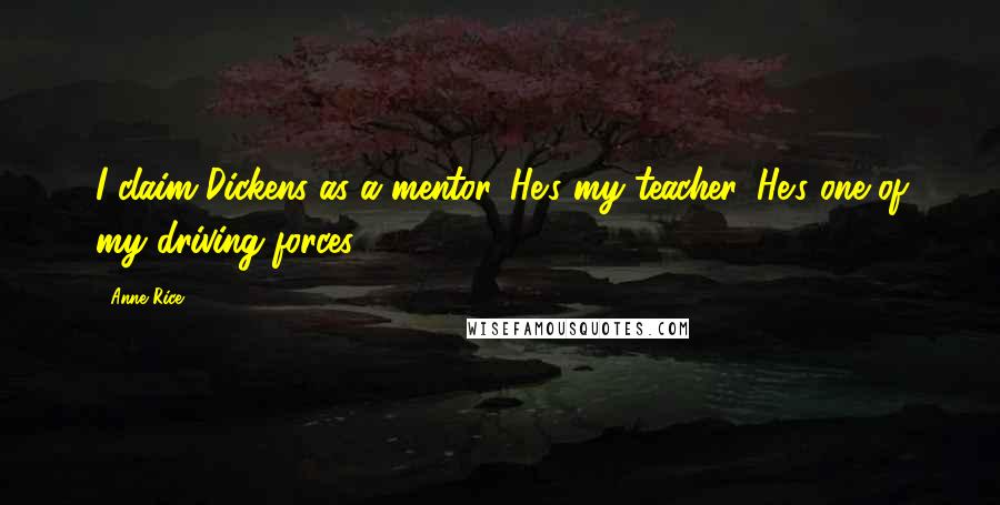Anne Rice Quotes: I claim Dickens as a mentor. He's my teacher. He's one of my driving forces.