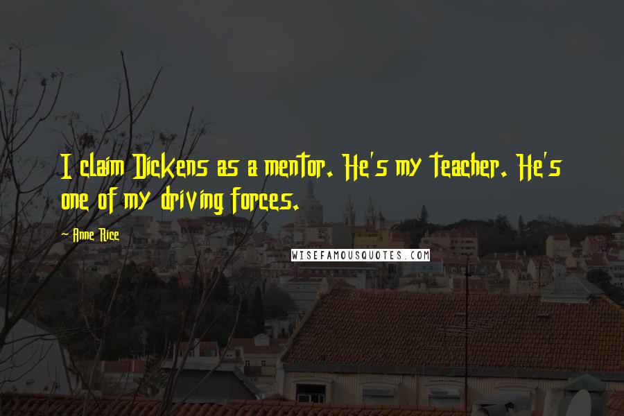 Anne Rice Quotes: I claim Dickens as a mentor. He's my teacher. He's one of my driving forces.