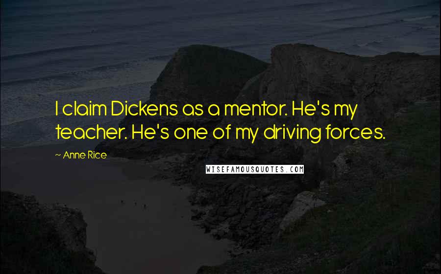 Anne Rice Quotes: I claim Dickens as a mentor. He's my teacher. He's one of my driving forces.