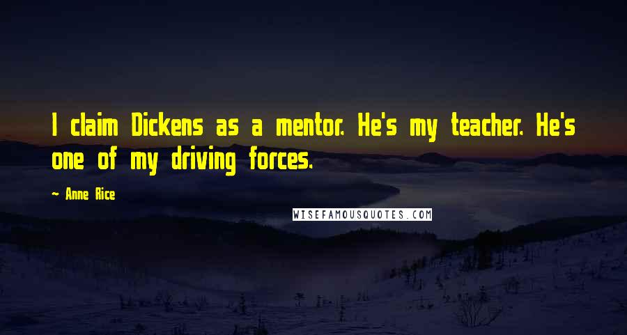 Anne Rice Quotes: I claim Dickens as a mentor. He's my teacher. He's one of my driving forces.