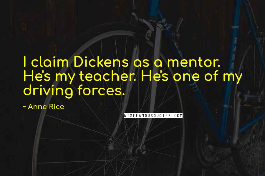 Anne Rice Quotes: I claim Dickens as a mentor. He's my teacher. He's one of my driving forces.