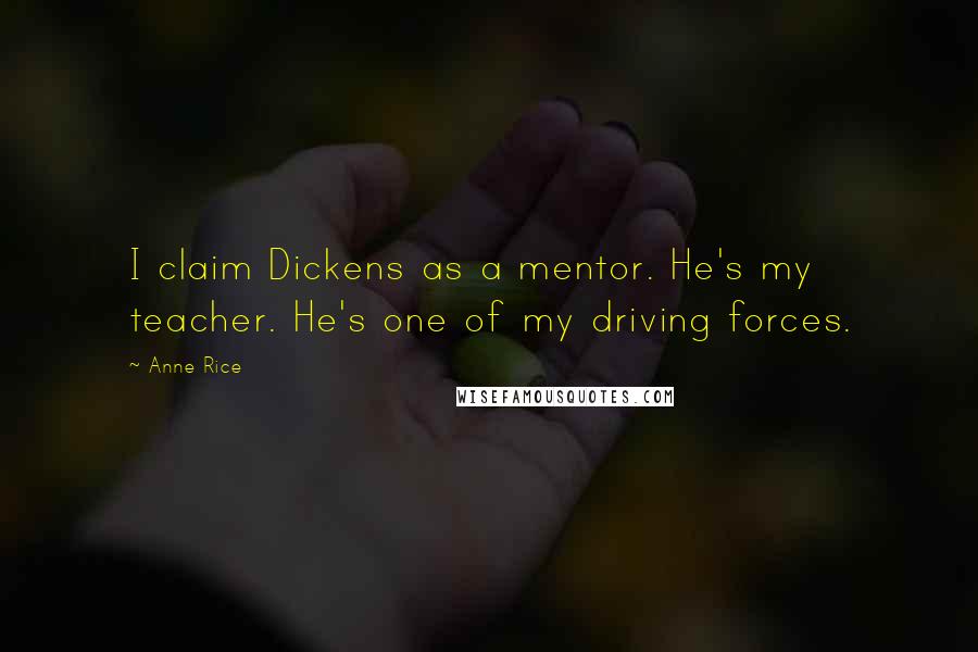 Anne Rice Quotes: I claim Dickens as a mentor. He's my teacher. He's one of my driving forces.