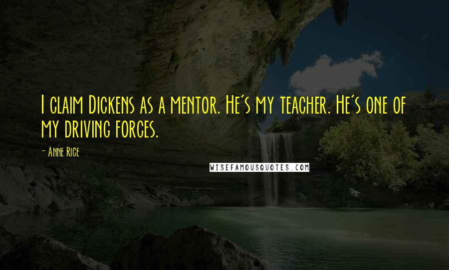 Anne Rice Quotes: I claim Dickens as a mentor. He's my teacher. He's one of my driving forces.