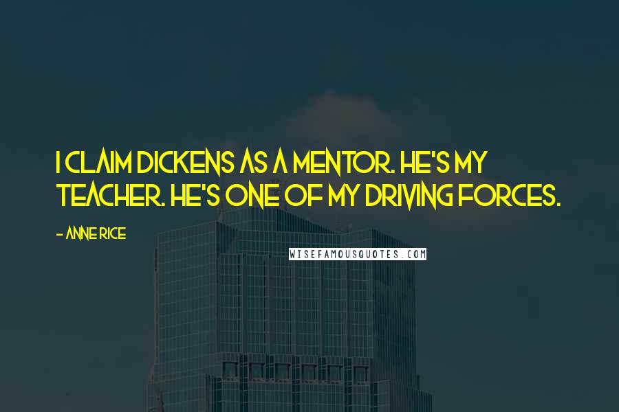 Anne Rice Quotes: I claim Dickens as a mentor. He's my teacher. He's one of my driving forces.