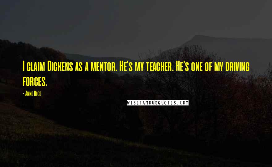 Anne Rice Quotes: I claim Dickens as a mentor. He's my teacher. He's one of my driving forces.