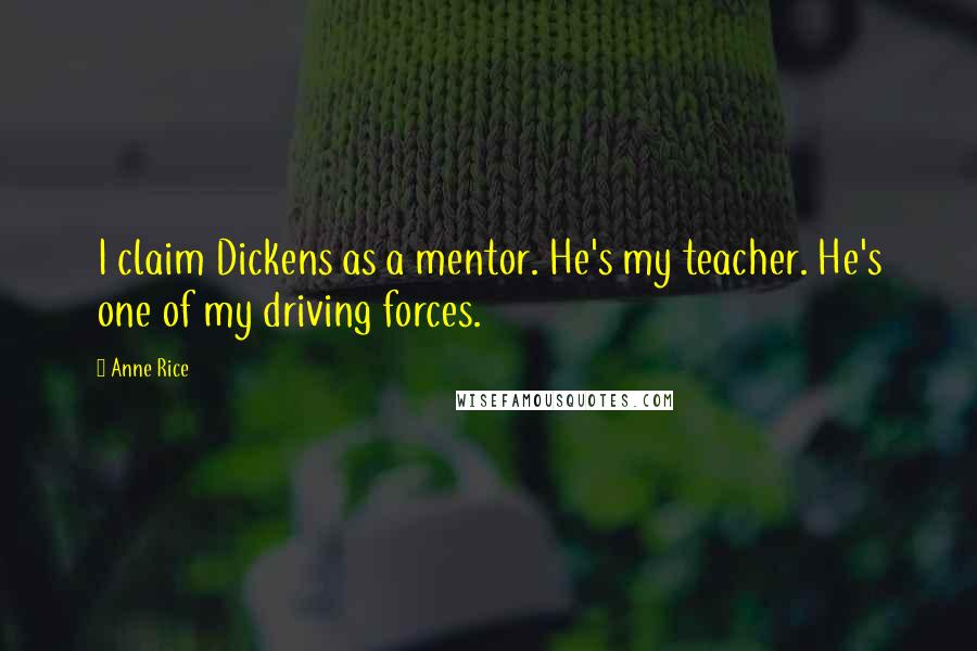 Anne Rice Quotes: I claim Dickens as a mentor. He's my teacher. He's one of my driving forces.