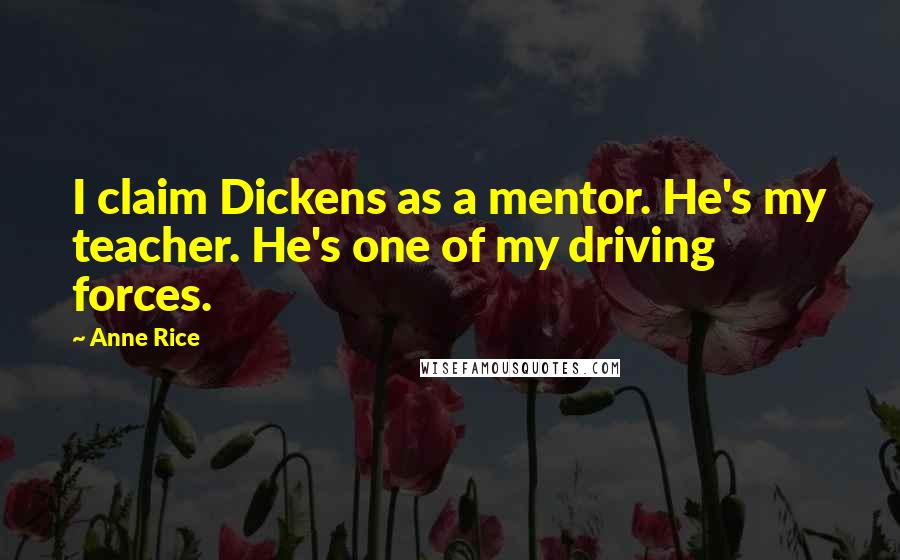 Anne Rice Quotes: I claim Dickens as a mentor. He's my teacher. He's one of my driving forces.
