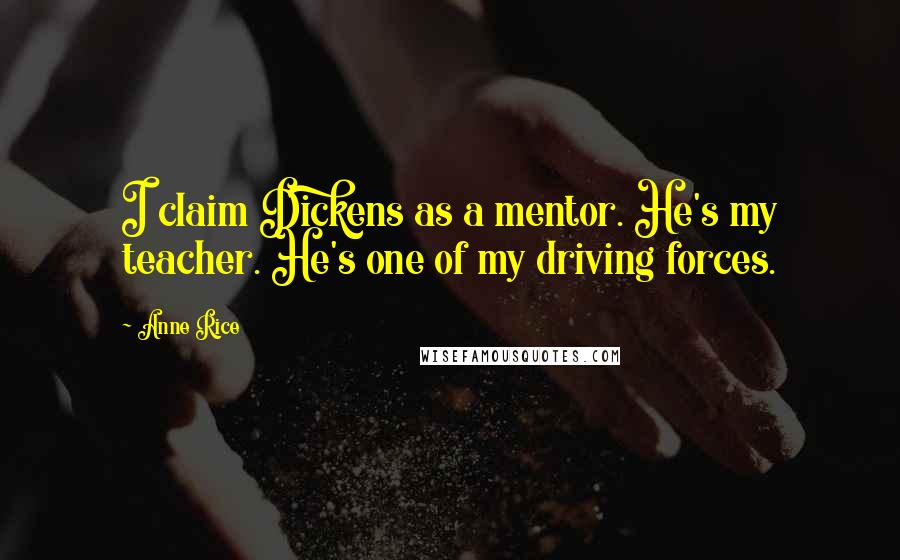 Anne Rice Quotes: I claim Dickens as a mentor. He's my teacher. He's one of my driving forces.